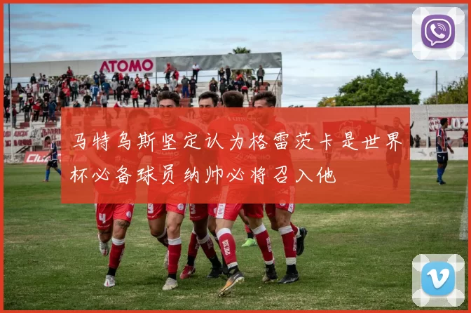 马特乌斯坚定认为格雷茨卡是世界杯必备球员纳帅必将召入他