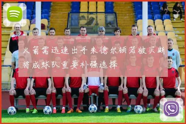 火箭需迅速出手米德尔顿若被买断将成球队重要补强选择