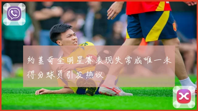 约基奇全明星赛表现失常成唯一未得分球员引发热议