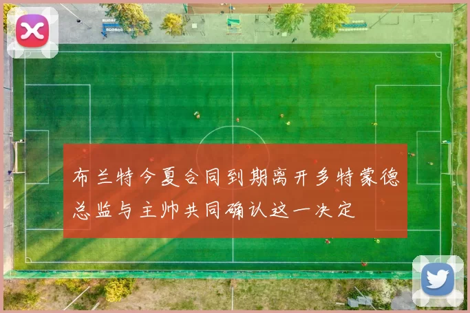 布兰特今夏合同到期离开多特蒙德总监与主帅共同确认这一决定