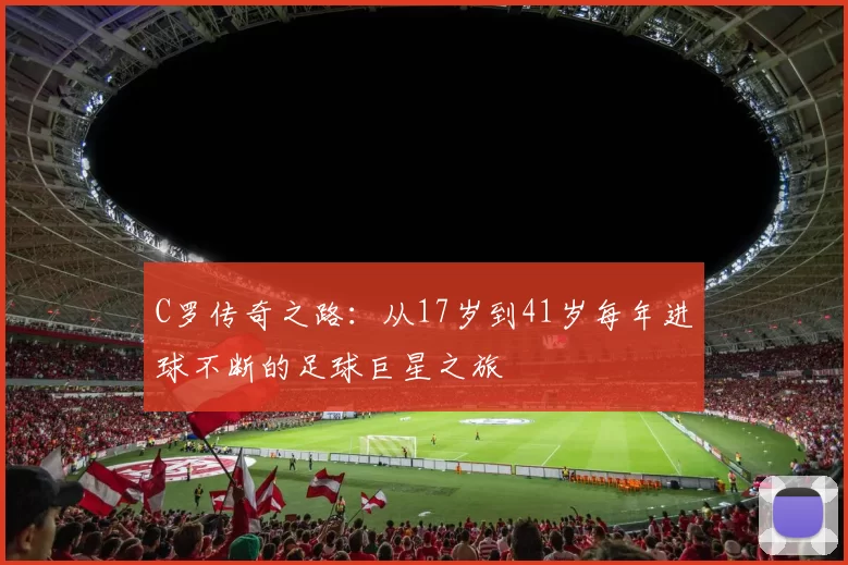C罗传奇之路：从17岁到41岁每年进球不断的足球巨星之旅