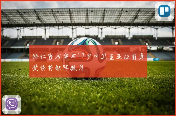 拜仁官方宣布17岁中卫基亚拉首秀受伤将缺阵数月