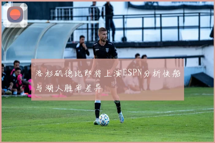 洛杉矶德比即将上演ESPN分析快船与湖人胜率差异