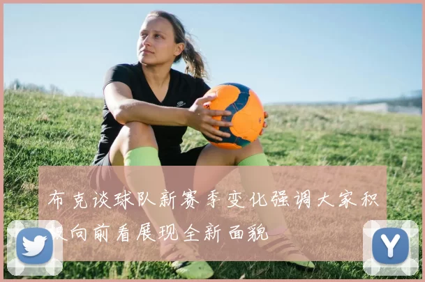 布克谈球队新赛季变化强调大家积极向前看展现全新面貌