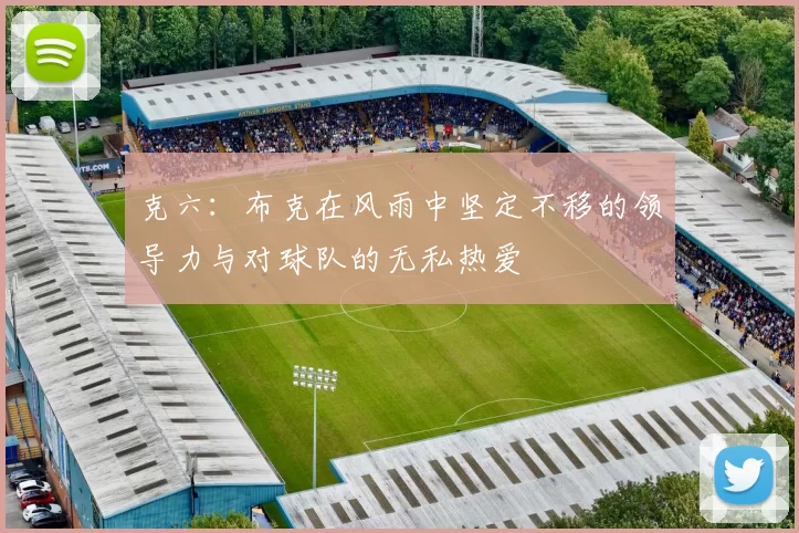 克六：布克在风雨中坚定不移的领导力与对球队的无私热爱