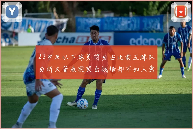 23岁及以下球员得分占比前五球队分析火箭表现突出战绩却不如人意