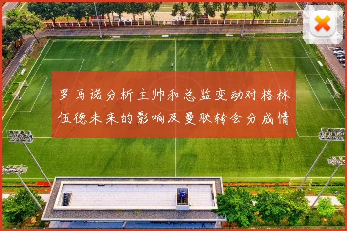 罗马诺分析主帅和总监变动对格林伍德未来的影响及曼联转会分成情况