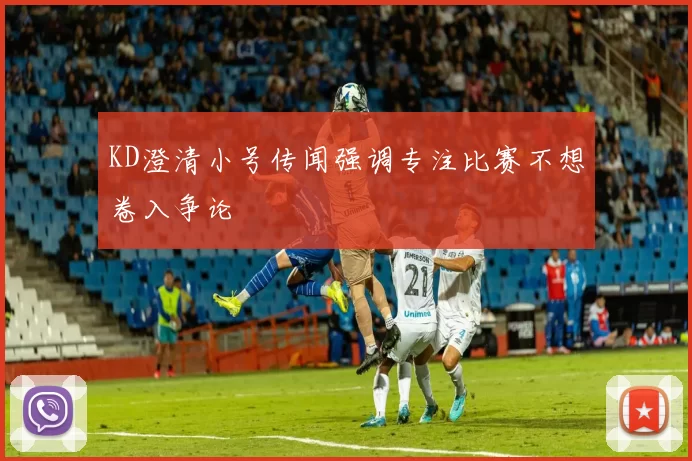 KD澄清小号传闻强调专注比赛不想卷入争论