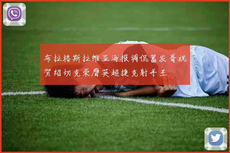 布拉格斯拉维亚海报调侃蓄发哥祝贺绍切克荣膺英超捷克射手王