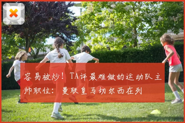容易被炒！TA评最难做的运动队主帅职位：曼联皇马切尔西在列